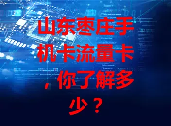 山东枣庄手机卡流量卡，你了解多少？
