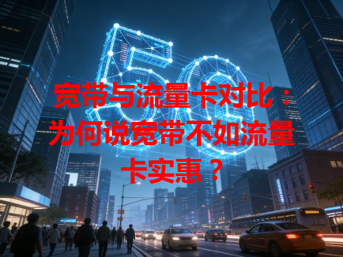 宽带与流量卡对比：为何说宽带不如流量卡实惠？