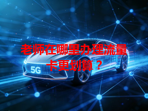 老师在哪里办理流量卡更划算？