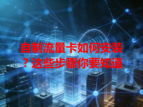 自制流量卡如何安装？这些步骤你要知道