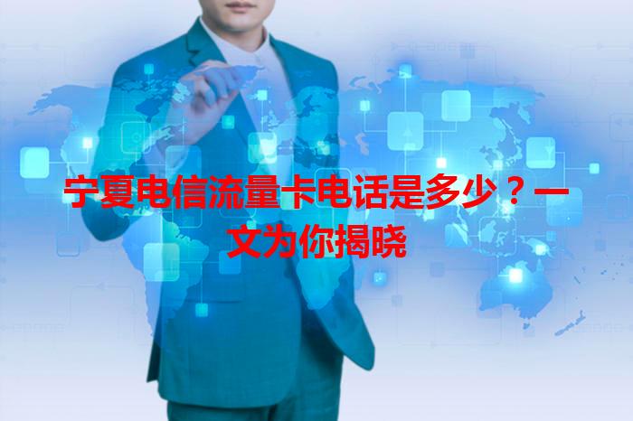 宁夏电信流量卡电话是多少？一文为你揭晓