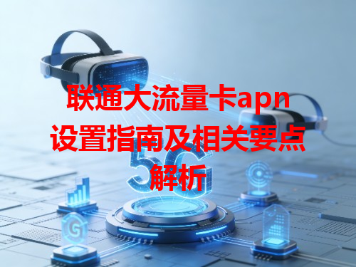 联通大流量卡apn设置指南及相关要点解析