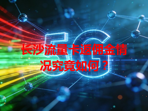 长沙流量卡返佣金情况究竟如何？