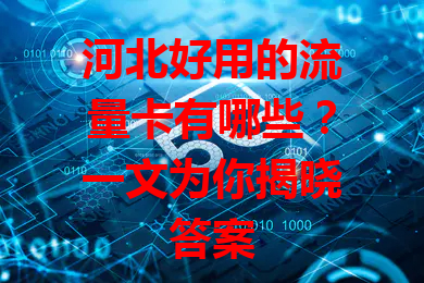 河北好用的流量卡有哪些？一文为你揭晓答案