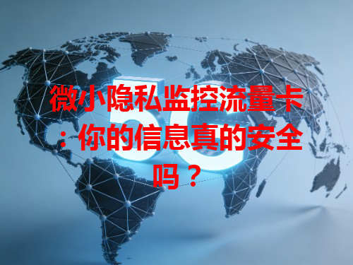 微小隐私监控流量卡：你的信息真的安全吗？