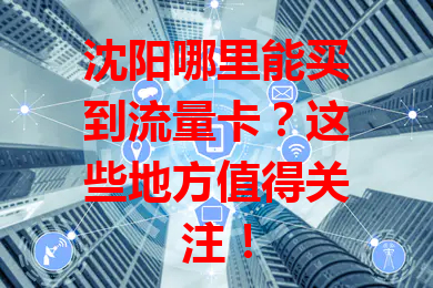 沈阳哪里能买到流量卡？这些地方值得关注！