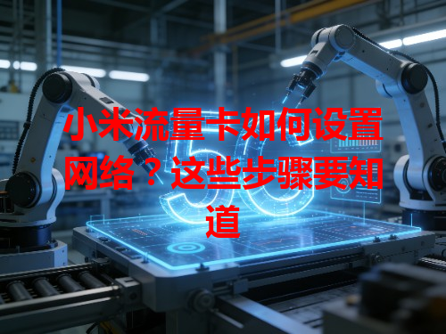 小米流量卡如何设置网络？这些步骤要知道