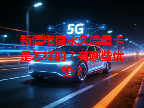 新疆电信永久流量卡是怎样的？有哪些优势？