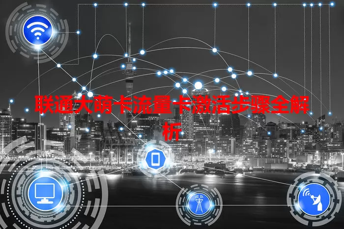 联通大萌卡流量卡激活步骤全解析