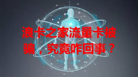 浪卡之家流量卡被骗，究竟咋回事？