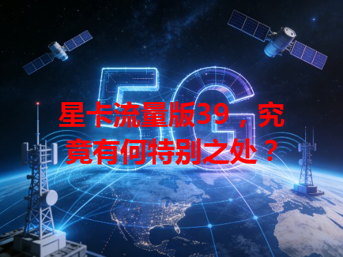 星卡流量版39，究竟有何特别之处？