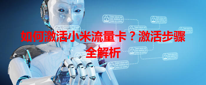 如何激活小米流量卡？激活步骤全解析