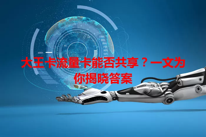 大王卡流量卡能否共享？一文为你揭晓答案