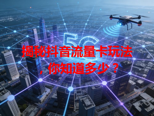 揭秘抖音流量卡玩法，你知道多少？