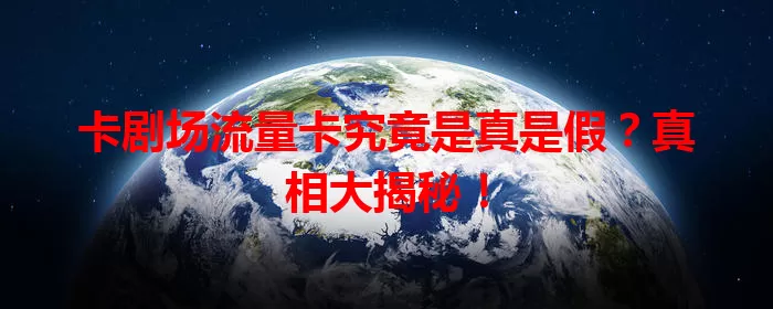 卡剧场流量卡究竟是真是假？真相大揭秘！