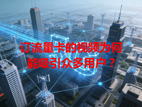 订流量卡的视频为何能吸引众多用户？