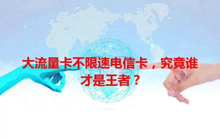 大流量卡不限速电信卡，究竟谁才是王者？