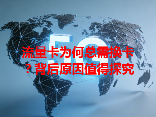 流量卡为何总需换卡？背后原因值得探究