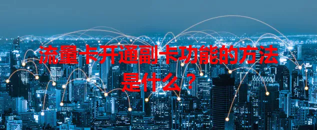 流量卡开通副卡功能的方法是什么？