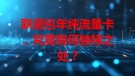 联通包年纯流量卡，究竟有何独特之处？