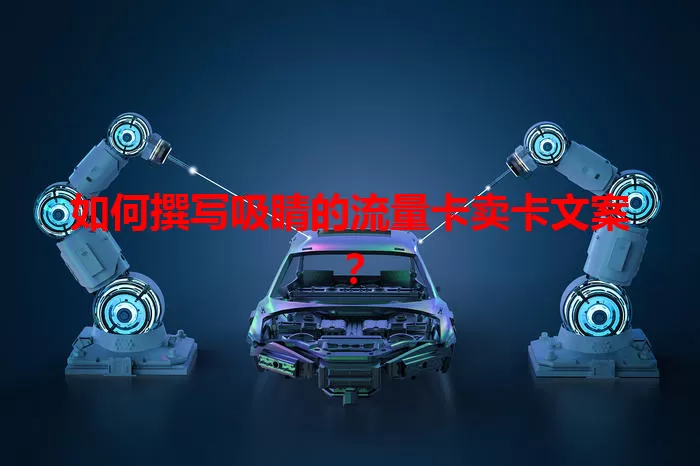 如何撰写吸睛的流量卡卖卡文案？