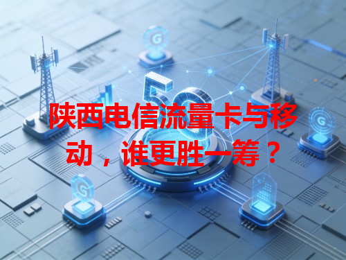 陕西电信流量卡与移动，谁更胜一筹？