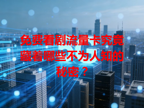 免费看剧流量卡究竟藏着哪些不为人知的秘密？