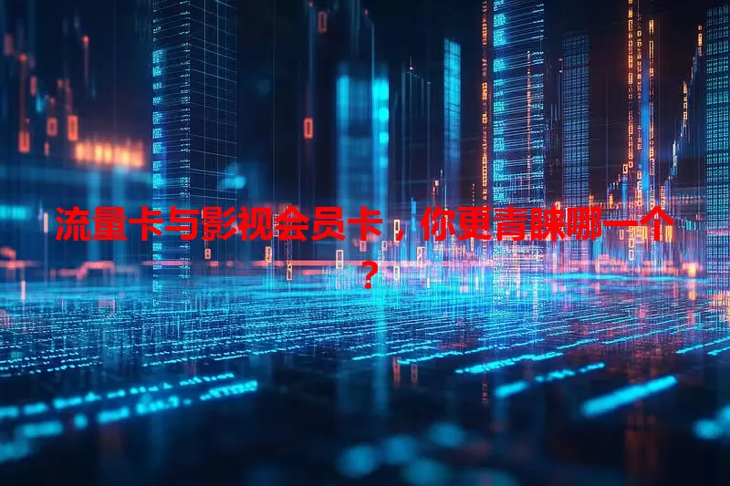流量卡与影视会员卡，你更青睐哪一个？