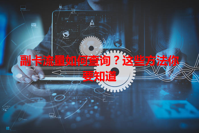 副卡流量如何查询？这些方法你要知道
