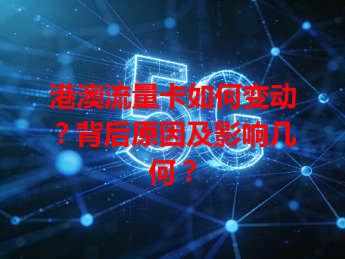 港澳流量卡如何变动？背后原因及影响几何？