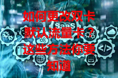 如何更改双卡默认流量卡？这些方法你要知道