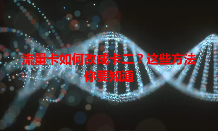流量卡如何改成卡二？这些方法你要知道