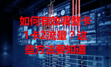 如何有效调整卡1卡2流量？这些方法要知道