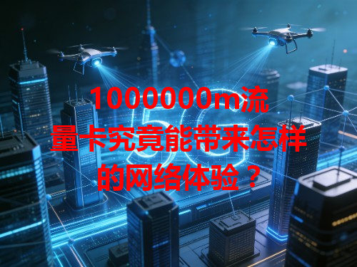 1000000m流量卡究竟能带来怎样的网络体验？