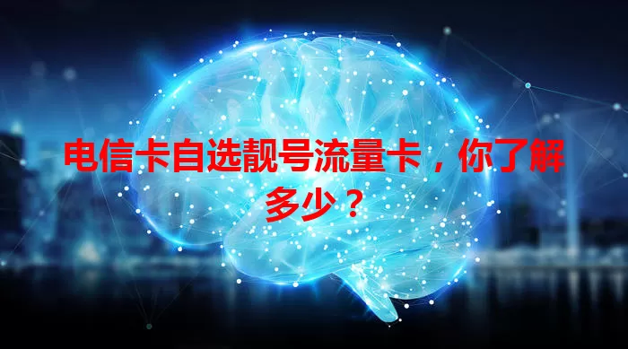 电信卡自选靓号流量卡，你了解多少？