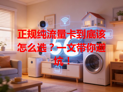 正规纯流量卡到底该怎么选？一文带你避坑！