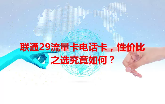 联通29流量卡电话卡，性价比之选究竟如何？