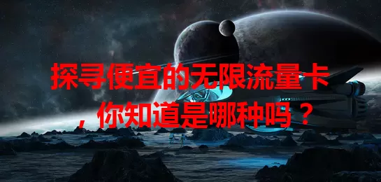 探寻便宜的无限流量卡，你知道是哪种吗？