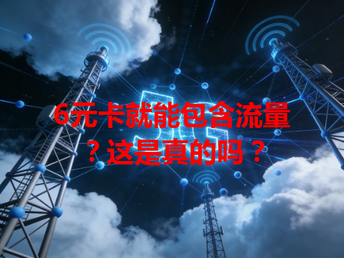 6元卡就能包含流量？这是真的吗？