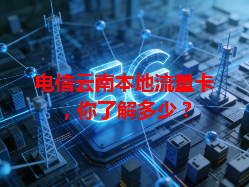 电信云南本地流量卡，你了解多少？