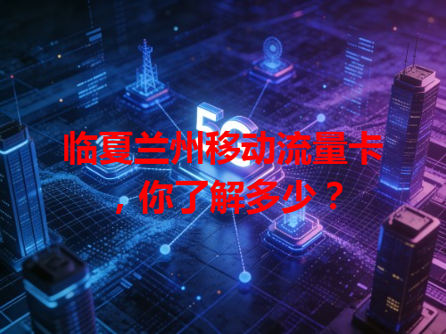 临夏兰州移动流量卡，你了解多少？