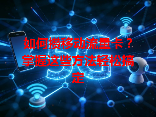 如何攒移动流量卡？掌握这些方法轻松搞定