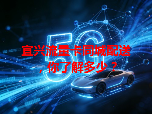 宜兴流量卡同城配送，你了解多少？