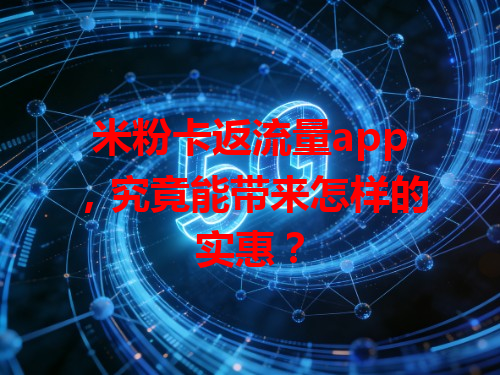 米粉卡返流量app，究竟能带来怎样的实惠？