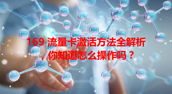 169 流量卡激活方法全解析，你知道怎么操作吗？