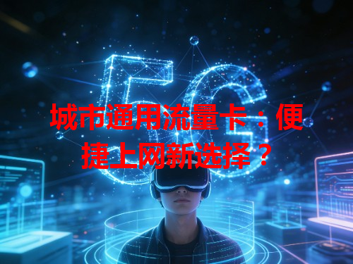 城市通用流量卡：便捷上网新选择？