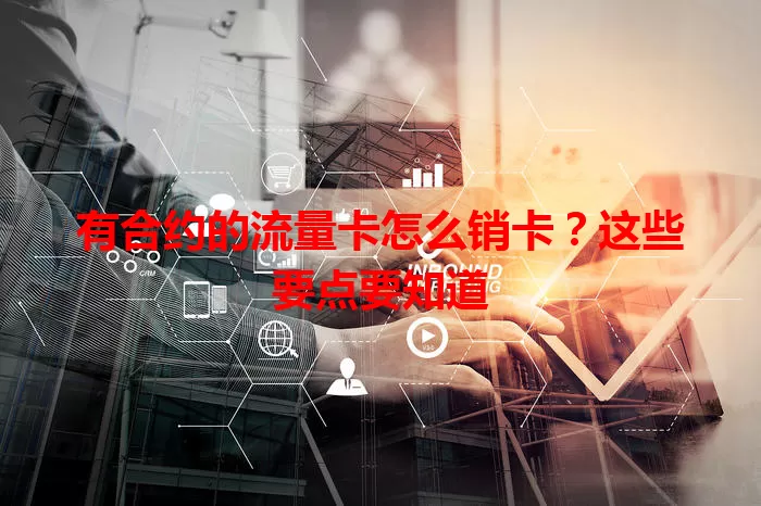 有合约的流量卡怎么销卡？这些要点要知道