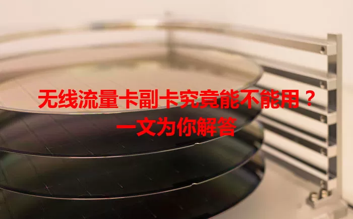 无线流量卡副卡究竟能不能用？一文为你解答