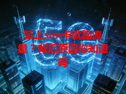 装上sim卡就跑流量？背后原因你知道吗