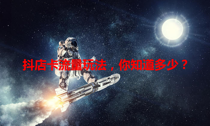 抖店卡流量玩法，你知道多少？